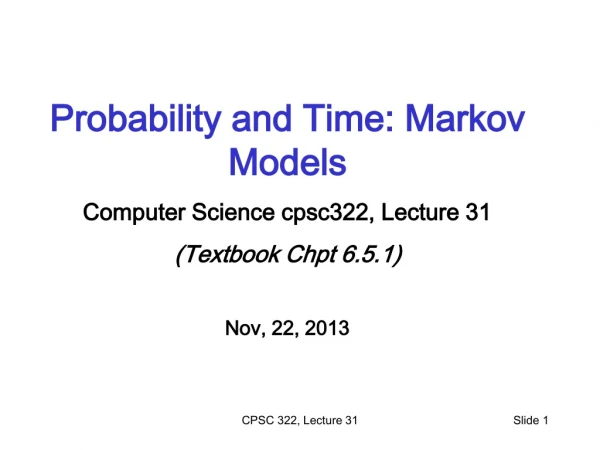 Probability and Time: Markov Models Computer Science cpsc322, Lecture 31 (Textbook Chpt 6.5.1)