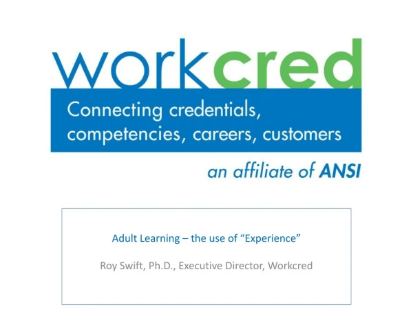 Adult Learning – the use of “Experience” Roy Swift, Ph.D., Executive Director, Workcred