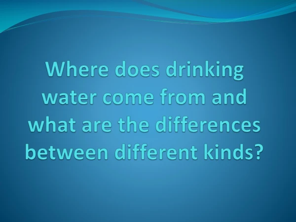 Where does drinking water come from and what are the differences between different kinds?