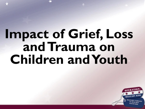 Impact of Grief, Loss and Trauma on Children and Youth