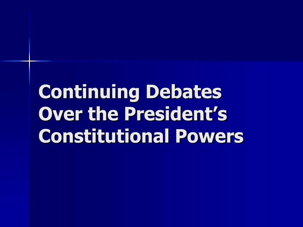continuing debates over the president s constitutional powers