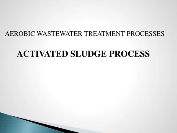 AEROBIC WASTEWATER TREATMENT PROCESSES ACTIVATED SLUDGE PROCESS