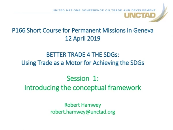 P166 Short Course for Permanent Missions in Geneva 12 April 2019 BETTER TRADE 4 THE SDGs: