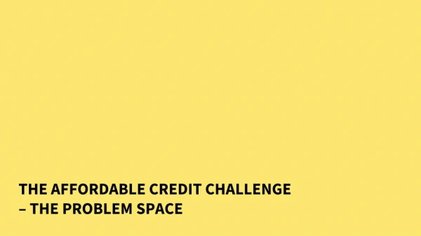 THE AFFORDABLE CREDIT CHALLENGE – THE PROBLEM SPACE