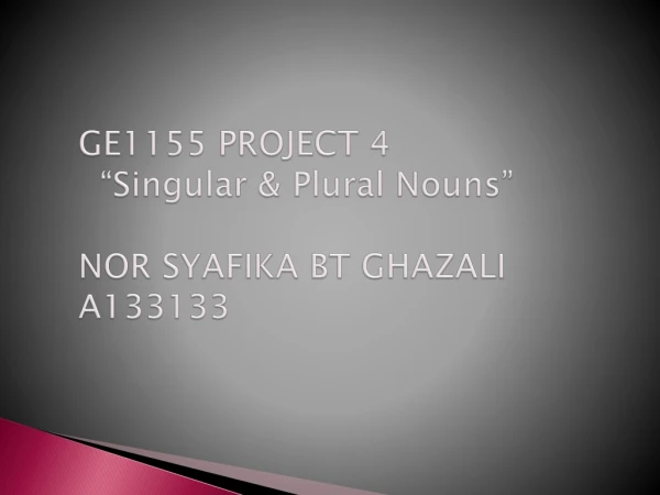 GE1155 PROJECT 4 “Singular &amp; Plural Nouns” NOR SYAFIKA BT GHAZALI A133133