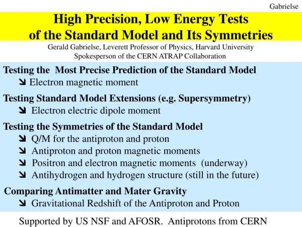 High Precision , Low Energy Tests of the Standard Model and Its Symmetries