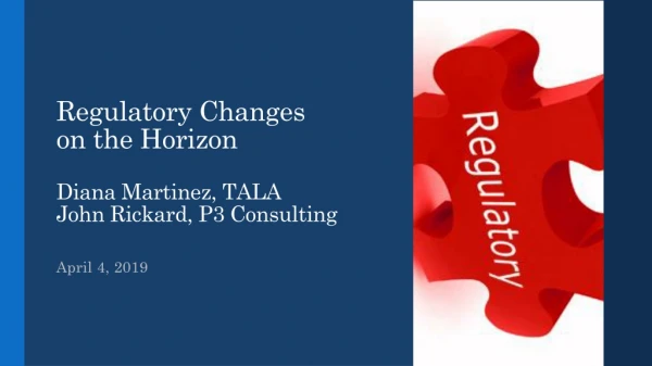 Regulatory Changes on the Horizon Diana Martinez, TALA John Rickard, P3 Consulting