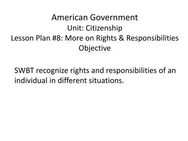 American Government Unit: Citizenship Lesson Plan #8: More on Rights &amp; Responsibilities Objective