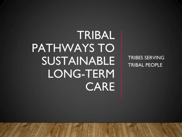 TRIBAL PATHWAYS TO SUSTAINABLE LONG-TERM CARE