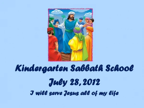 Kindergarten Sabbath School July 28, 2012 I will serve Jesus all of my life