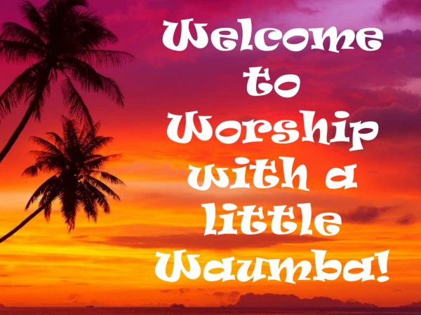 Welcome to Worship with a little Waumba !