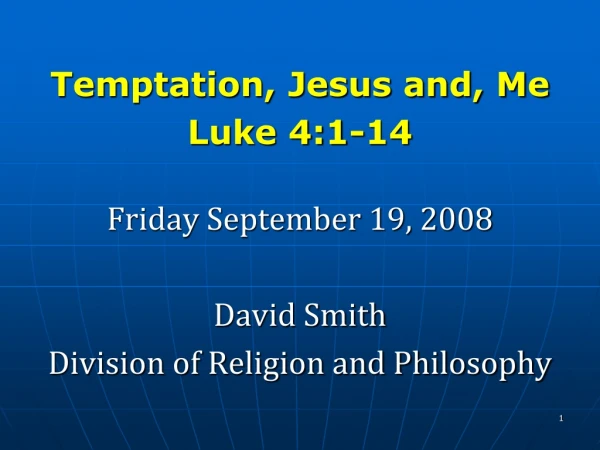 Temptation, Jesus and, Me Luke 4:1-14 Friday September 19, 2008 David Smith