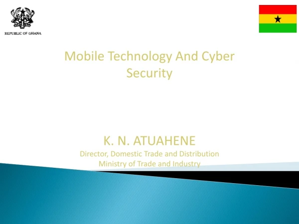 Mobile Technology And Cyber Security K. N. ATUAHENE Director, Domestic Trade and Distribution