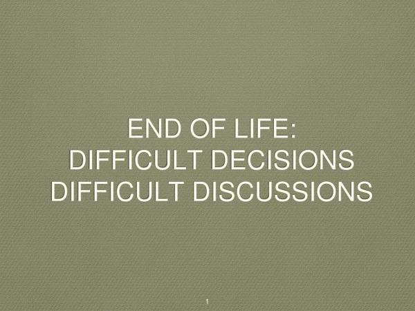 END OF LIFE: DIFFICULT DECISIONS DIFFICULT DISCUSSIONS