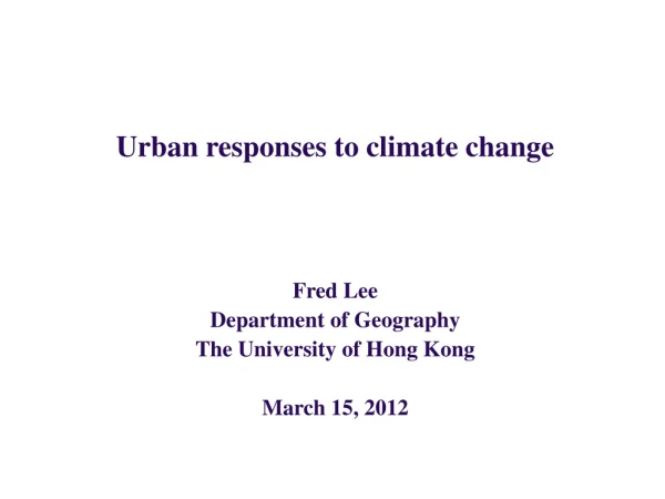 Urban responses to climate change Fred Lee Department of Geography The University of Hong Kong