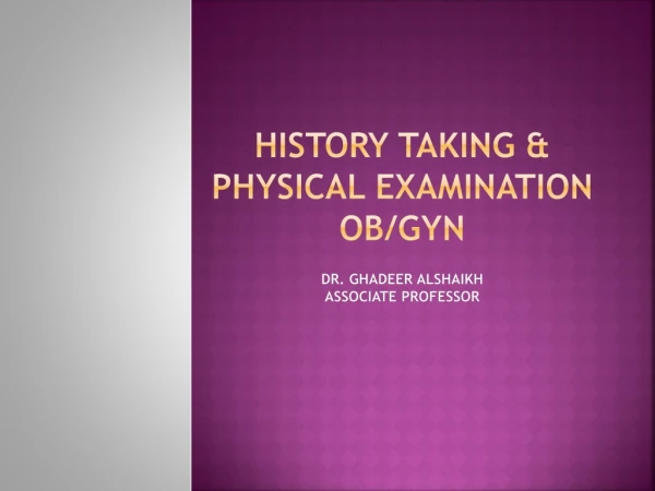 HISTORY TAKING &amp; PHYSICAL EXAMINATION OB/GYN Dr. Ghadeer alShaikh Associate Professor