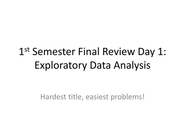 1 st Semester Final Review Day 1: Exploratory Data Analysis