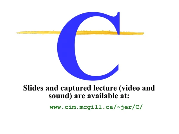Slides and captured lecture (video and sound) are available at: cim.mcgill/~jer/C/