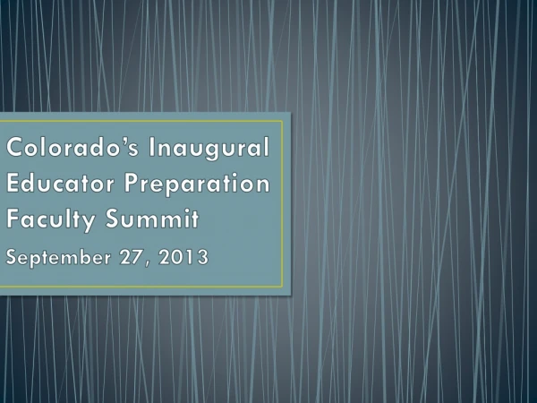 Colorado’s Inaugural Educator Preparation Faculty Summit September 27, 2013