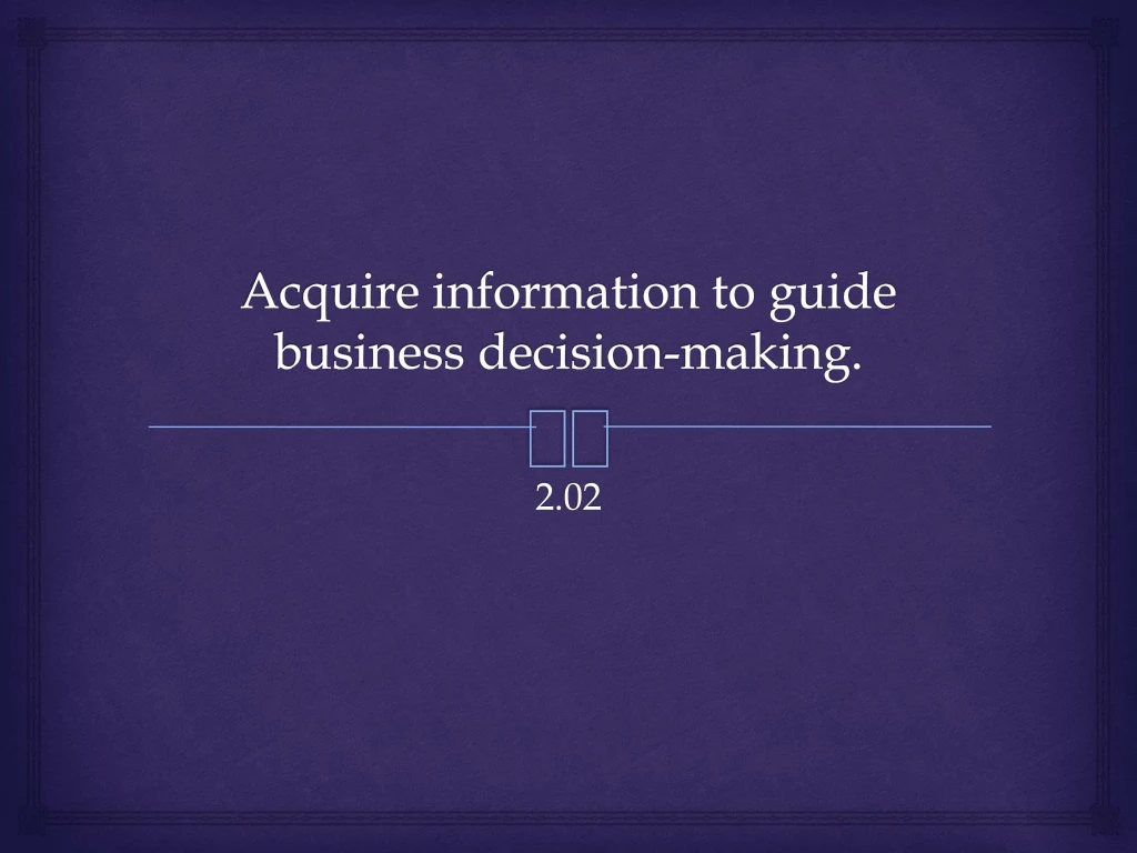 acquire information to guide business decision making