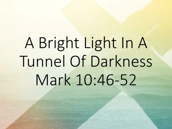 A Bright Light In A Tunnel Of Darkness Mark 10:46-52