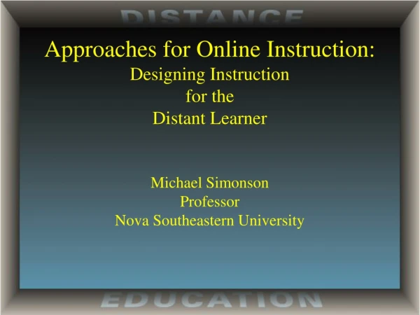 Approaches for Online Instruction: Designing Instruction for the Distant Learner Michael Simonson