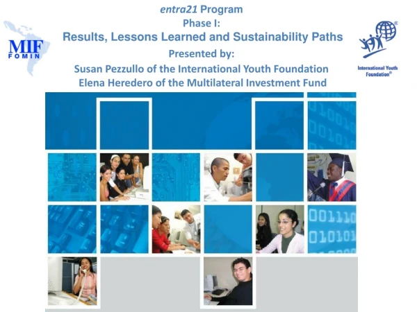 entra21 Program Phase I: Results, Lessons Learned and Sustainability Paths Presented by: