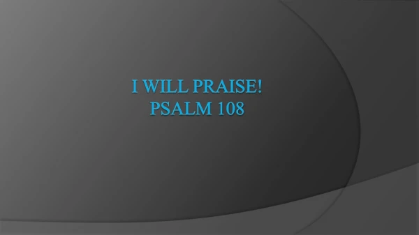 I Will Praise! Psalm 108