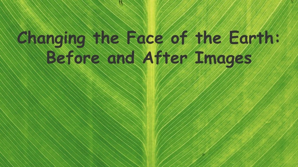 changing the face of the earth before and after images