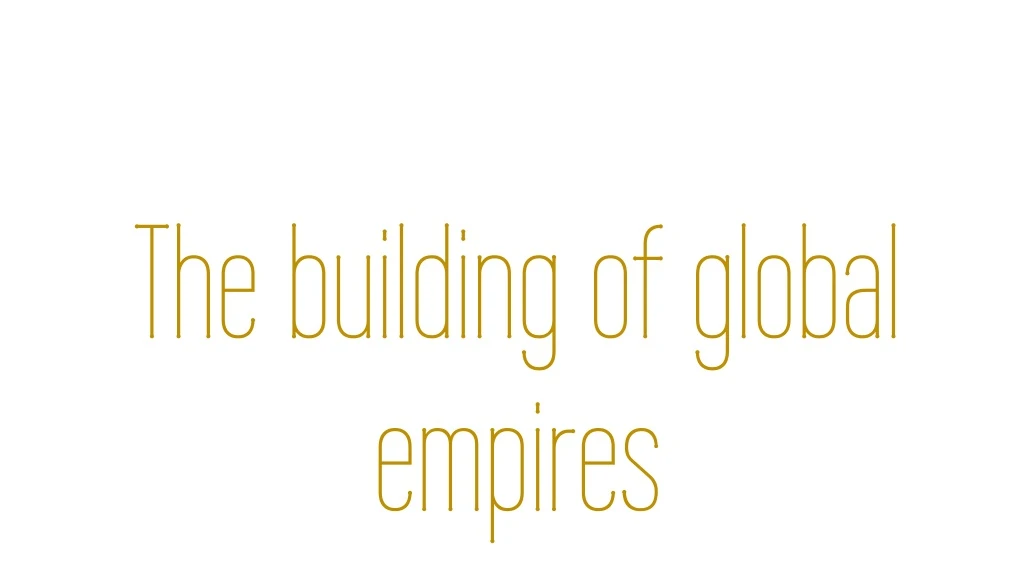 the building of global empires