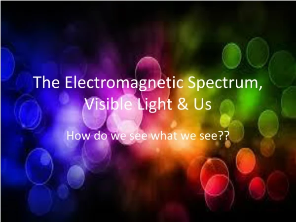 The Electromagnetic Spectrum, Visible Light &amp; Us