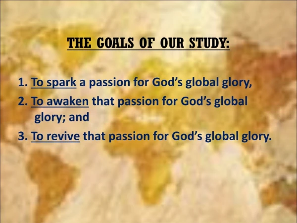 THE GOALS OF OUR STUDY: 1. To spark a passion for God’s global glory,