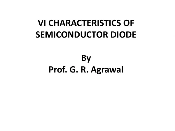 VI CHARACTERISTICS OF SEMICONDUCTOR DIODE By Prof. G. R. Agrawal