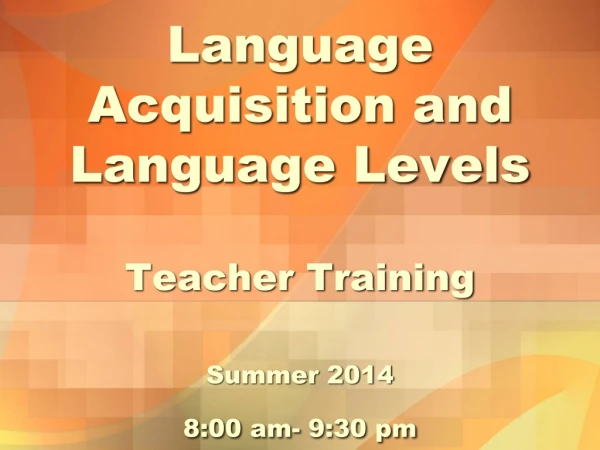 Language Acquisition and Language Levels Teacher Training Summer 2014 8:00 am- 9:30 pm