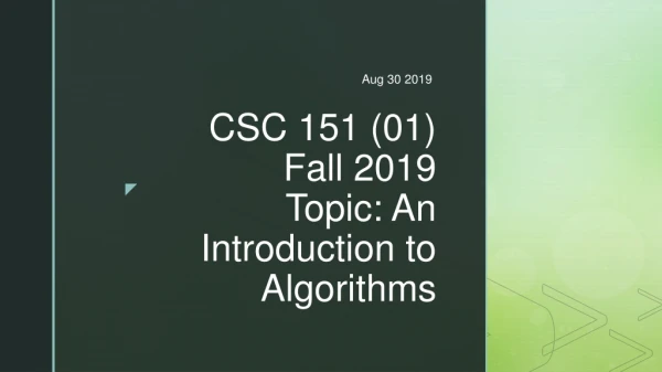 CSC 151 (01) Fall 2019 Topic: An Introduction to Algorithms