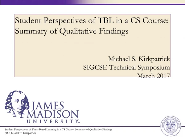Student Perspectives of TBL in a CS Course: Summary of Qualitative Findings Michael S. Kirkpatrick