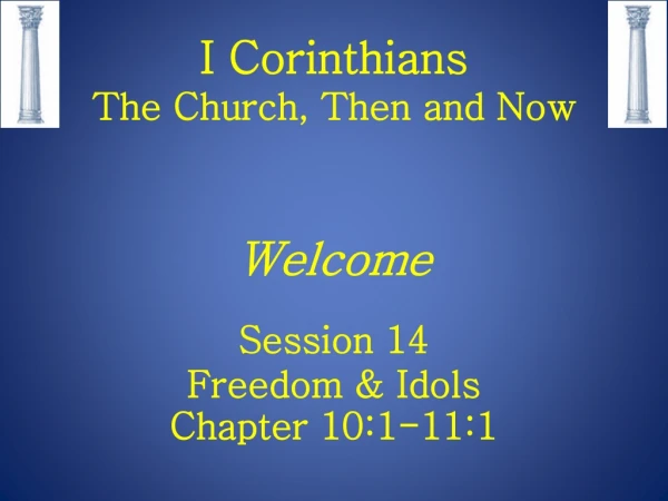 I Corinthians The Church, Then and Now Welcome Session 14 Freedom &amp; Idols Chapter 10:1-11:1