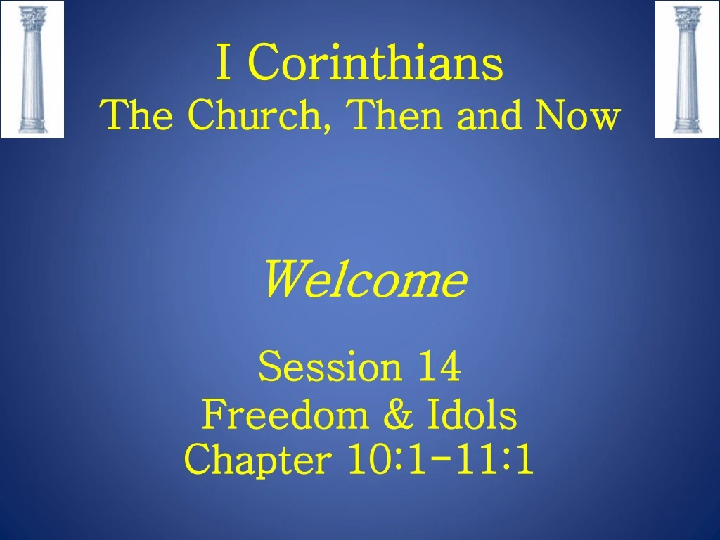 i corinthians the church then and now welcome session 14 freedom idols chapter 10 1 11 1