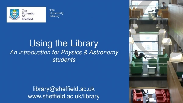 Using the Library An introduction for Physics &amp; Astronomy students library@sheffield.ac.uk