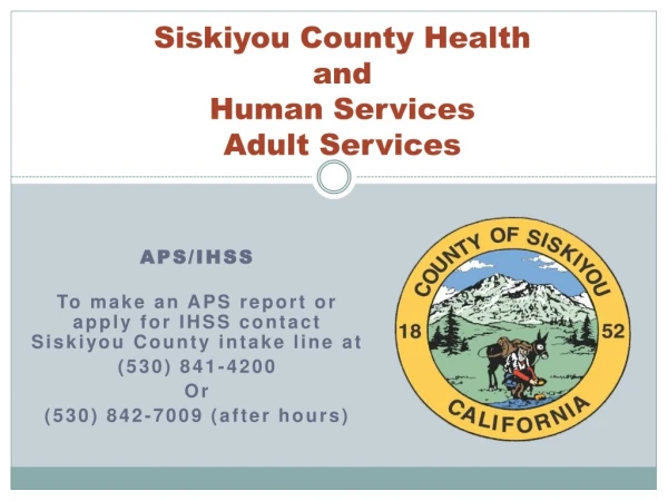 APS/IHSS To make an APS report or apply for IHSS contact Siskiyou County intake line at