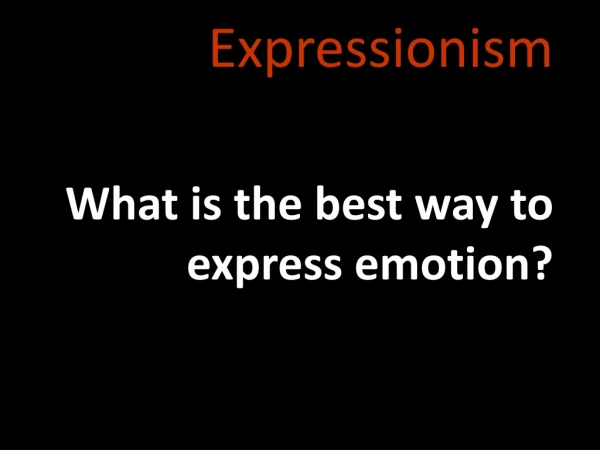 Expressionism What is the best way to express emotion?