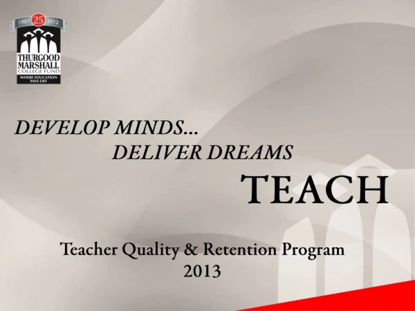 DEVELOP MINDS... DELIVER DREAMS TEACH Teacher Quality &amp; Retention Program 2013