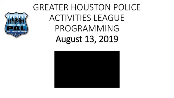 GREATER HOUSTON POLICE ACTIVITIES LEAGUE PROGRAMMING August 13, 2019