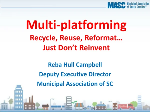Multi- platforming Recycle, Reuse, Reformat… Just Don’t Reinvent