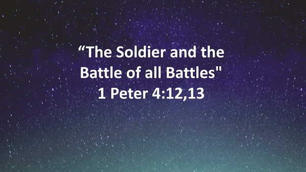 “The Soldier and the Battle of all Battles&quot; 1 Peter 4:12,13