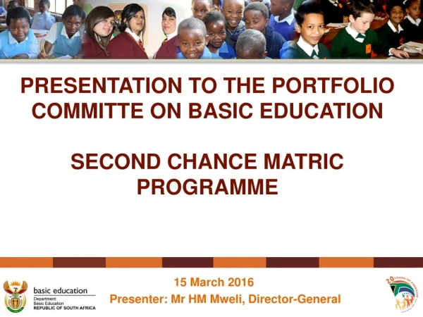 PRESENTATION TO THE PORTFOLIO COMMITTE ON BASIC EDUCATION SECOND CHANCE MATRIC PROGRAMME