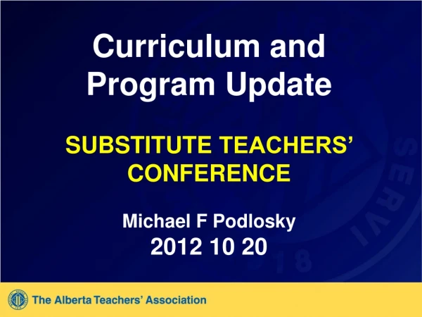 Curriculum and Program Update SUBSTITUTE TEACHERS’ CONFERENCE Michael F Podlosky 2012 10 20