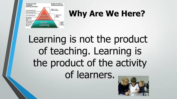 Learning is not the product of teaching. Learning is the product of the activity of learners.