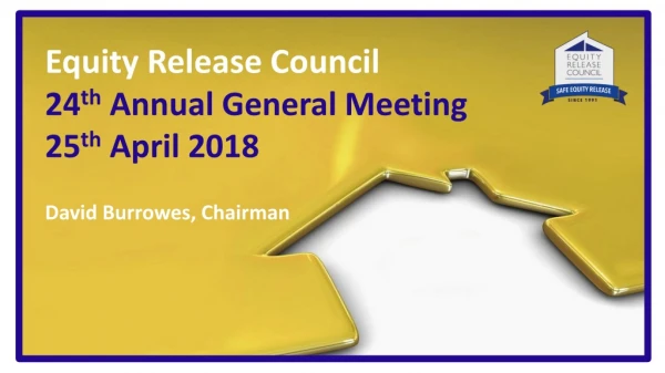 Equity Release Council 24 th Annual General Meeting 25 th April 2018 David Burrowes, Chairman