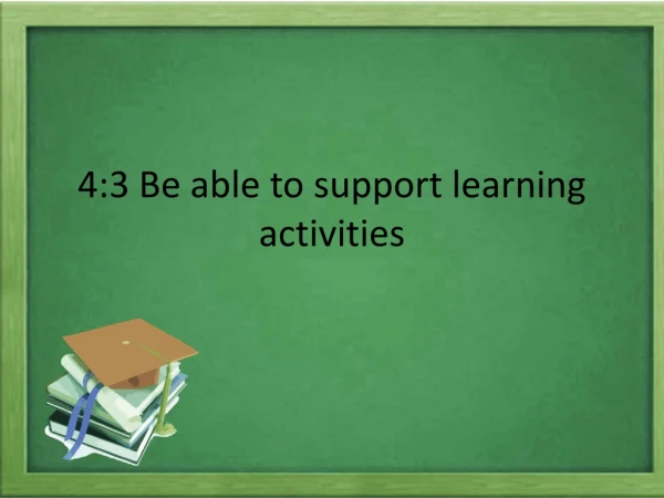 4:3 Be able to support learning activities